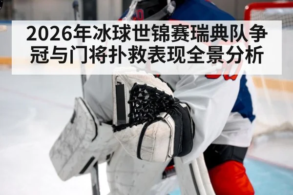 2026年冰球世锦赛瑞典队争冠与门将扑救表现全景分析